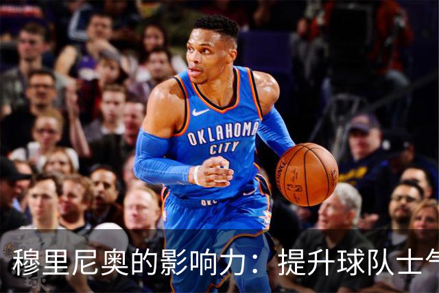穆里尼奥的影响力：提升球队士气与比赛质量的双重效应