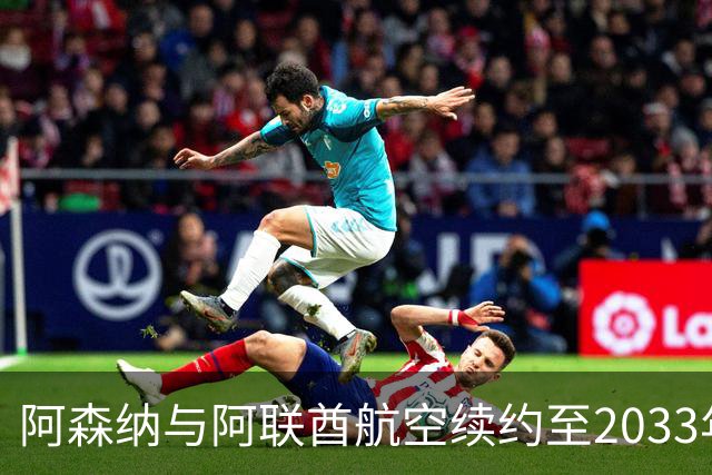 阿森纳与阿联酋航空续约至2033年，20年合作迎来高光时刻